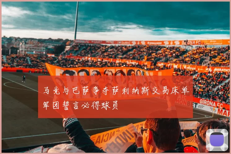 马竞与巴萨争夺萨利纳斯交易床单军团誓言必得球员