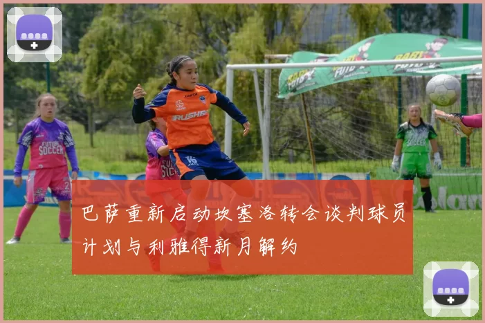 巴萨重新启动坎塞洛转会谈判球员计划与利雅得新月解约